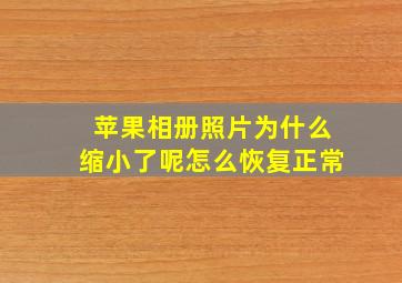 苹果相册照片为什么缩小了呢怎么恢复正常