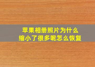 苹果相册照片为什么缩小了很多呢怎么恢复