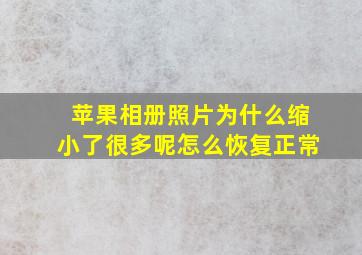 苹果相册照片为什么缩小了很多呢怎么恢复正常