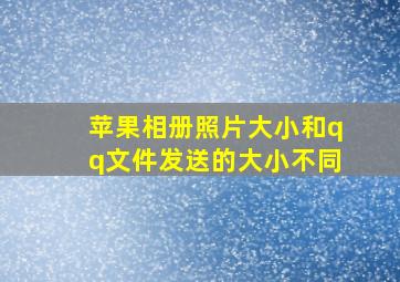 苹果相册照片大小和qq文件发送的大小不同