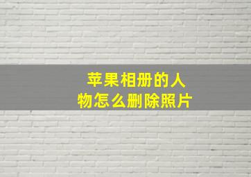 苹果相册的人物怎么删除照片