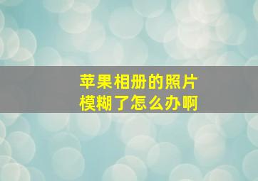 苹果相册的照片模糊了怎么办啊