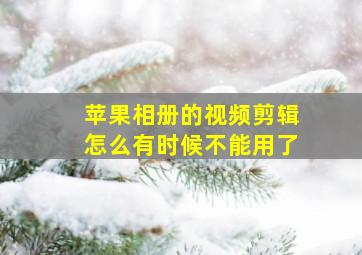 苹果相册的视频剪辑怎么有时候不能用了