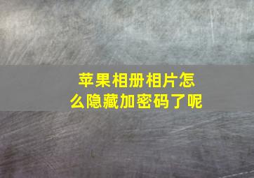 苹果相册相片怎么隐藏加密码了呢