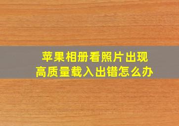 苹果相册看照片出现高质量载入出错怎么办