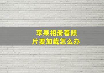 苹果相册看照片要加载怎么办