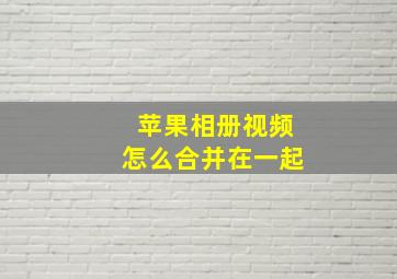 苹果相册视频怎么合并在一起