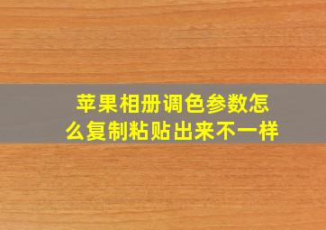 苹果相册调色参数怎么复制粘贴出来不一样