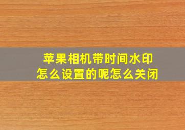 苹果相机带时间水印怎么设置的呢怎么关闭