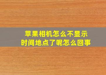 苹果相机怎么不显示时间地点了呢怎么回事