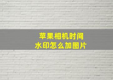 苹果相机时间水印怎么加图片