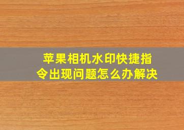 苹果相机水印快捷指令出现问题怎么办解决