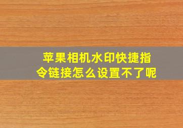 苹果相机水印快捷指令链接怎么设置不了呢