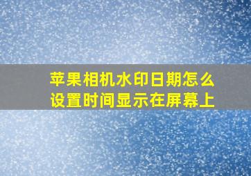 苹果相机水印日期怎么设置时间显示在屏幕上