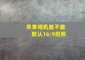 苹果相机能不能默认16:9拍照