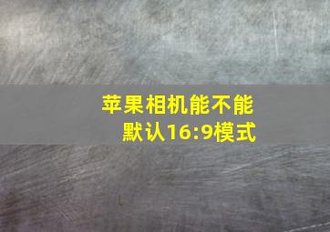 苹果相机能不能默认16:9模式