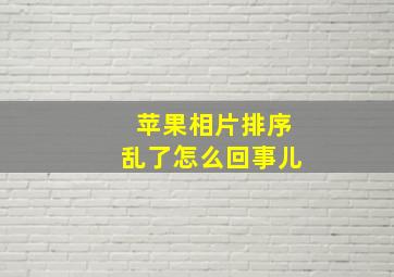 苹果相片排序乱了怎么回事儿