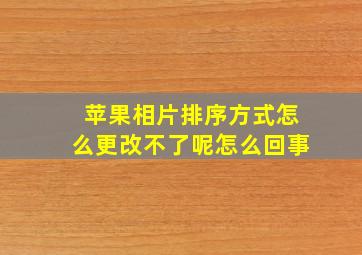 苹果相片排序方式怎么更改不了呢怎么回事