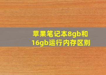 苹果笔记本8gb和16gb运行内存区别