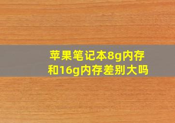 苹果笔记本8g内存和16g内存差别大吗