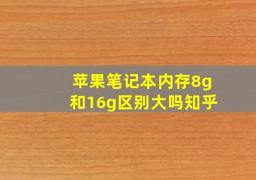 苹果笔记本内存8g和16g区别大吗知乎