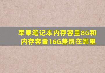 苹果笔记本内存容量8G和内存容量16G差别在哪里