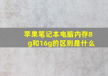 苹果笔记本电脑内存8g和16g的区别是什么