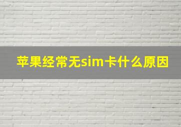 苹果经常无sim卡什么原因