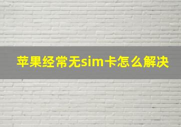 苹果经常无sim卡怎么解决