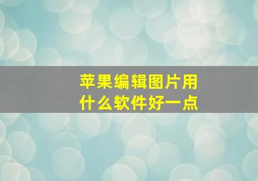 苹果编辑图片用什么软件好一点