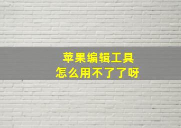 苹果编辑工具怎么用不了了呀