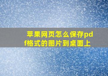 苹果网页怎么保存pdf格式的图片到桌面上