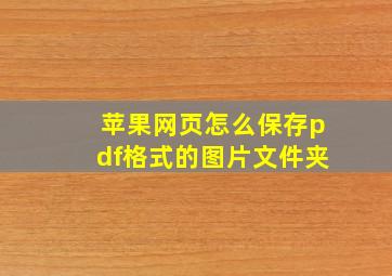 苹果网页怎么保存pdf格式的图片文件夹