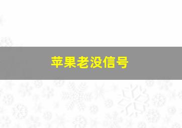 苹果老没信号