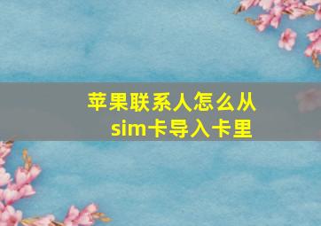 苹果联系人怎么从sim卡导入卡里