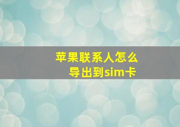 苹果联系人怎么导出到sim卡