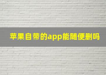 苹果自带的app能随便删吗