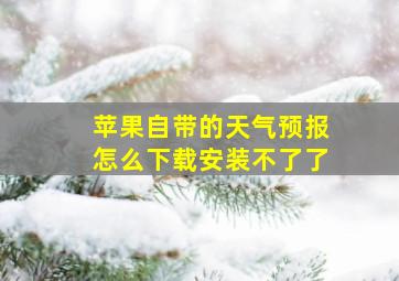 苹果自带的天气预报怎么下载安装不了了