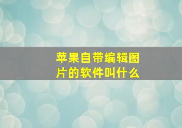 苹果自带编辑图片的软件叫什么