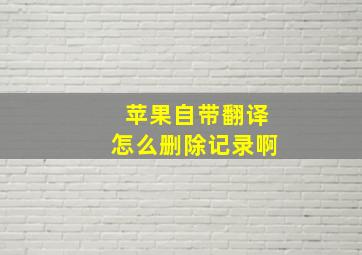 苹果自带翻译怎么删除记录啊