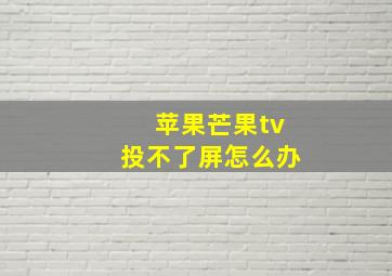 苹果芒果tv投不了屏怎么办