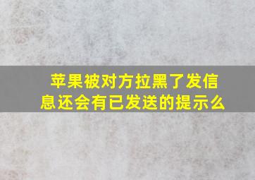 苹果被对方拉黑了发信息还会有已发送的提示么