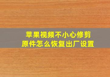 苹果视频不小心修剪原件怎么恢复出厂设置