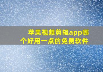 苹果视频剪辑app哪个好用一点的免费软件