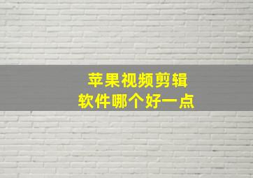 苹果视频剪辑软件哪个好一点