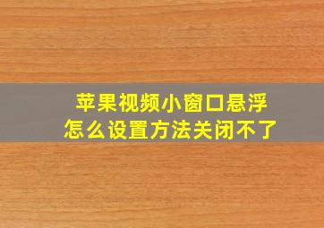 苹果视频小窗口悬浮怎么设置方法关闭不了