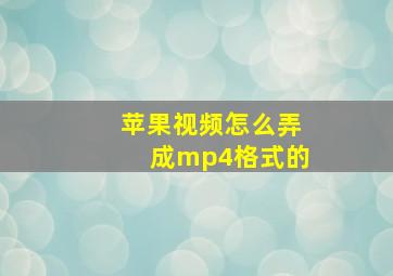 苹果视频怎么弄成mp4格式的