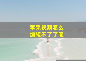 苹果视频怎么编辑不了了呢