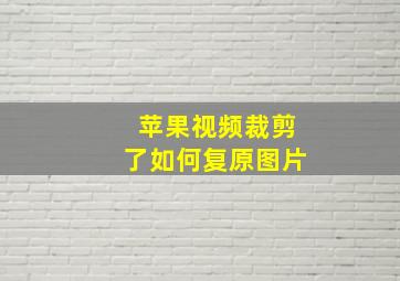 苹果视频裁剪了如何复原图片