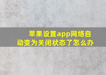 苹果设置app网络自动变为关闭状态了怎么办